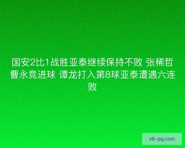 国安2比1战胜亚泰继续保持不败 张稀哲曹永竞进球 谭龙打入第8球亚泰遭遇六连败