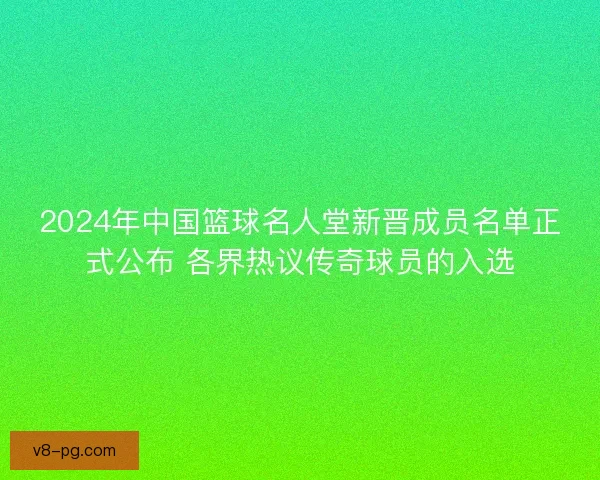 2024年中国篮球名人堂新晋成员名单正式公布 各界热议传奇球员的入选