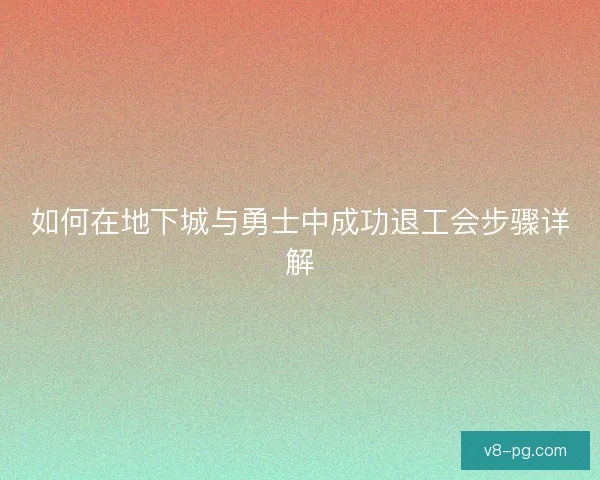 如何在地下城与勇士中成功退工会步骤详解